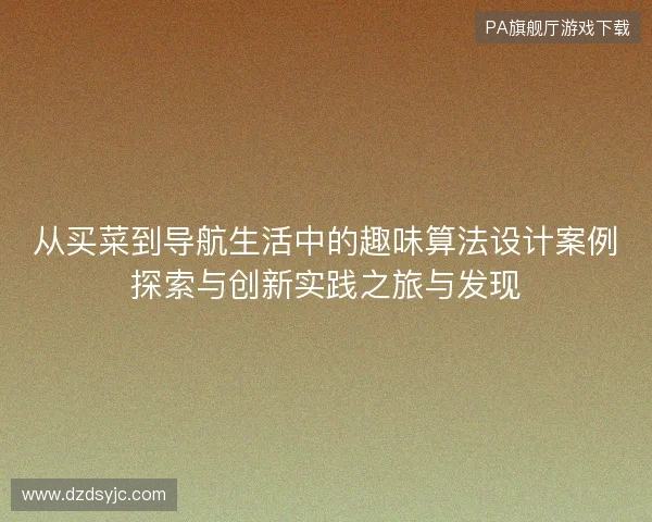 从买菜到导航生活中的趣味算法设计案例探索与创新实践之旅与发现 从买菜到导航生活中的趣味算法设计案例探索与创新实践之旅与发现