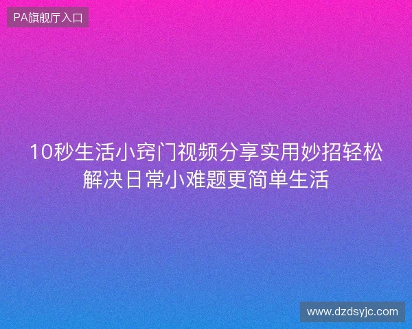 10秒生活小窍门视频分享实用妙招轻松解决日常小难题更简单生活